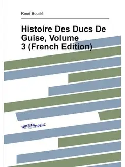 Histoire Des Ducs De Guise, Volume 3 (French Edition)