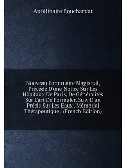 Nouveau Formulaire Magistral, Précédé D'une Notice S