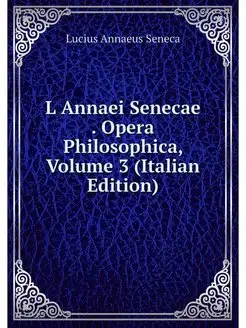 L Annaei Senecae . Opera Philosophica