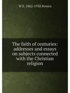 The faith of centuries addresses and essays on subj