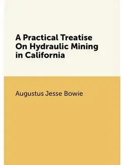 A Practical Treatise On Hydraulic Mining in California