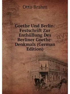 Goethe Und Berlin Festschrift Zur Enthüllung Des Be