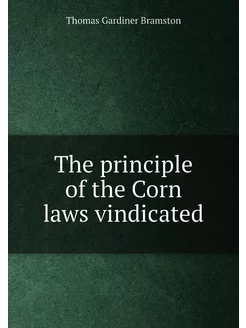 The principle of the Corn laws vindicated