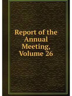 Report of the Annual Meeting, Volume 26