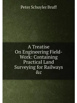 A Treatise On Engineering Field-Work Containing Pra