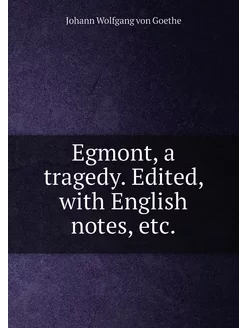 Egmont, a tragedy. Edited, with English notes, etc