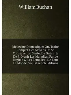 Médecine Domestique Ou, Traité Complet Des Moyens D