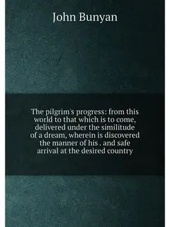 The pilgrim's progress from this world to that whic