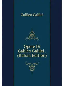 Opere Di Galileo Galilei . (Italian E