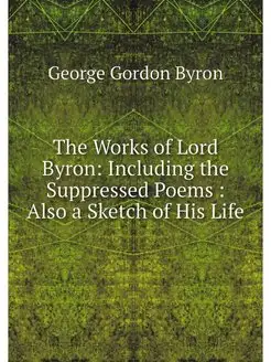 The Works of Lord Byron Including th