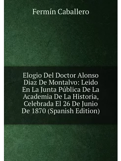 Elogio Del Doctor Alonso Diaz De Montalvo Leido En