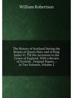 The History of Scotland During the Reigns of Queen M