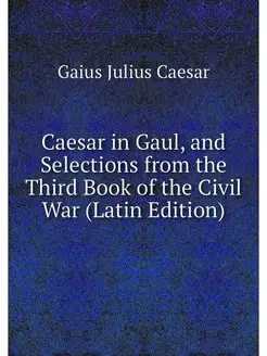 Caesar in Gaul, and Selections from t