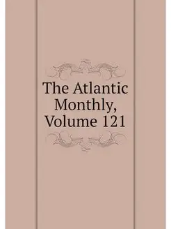 The Atlantic Monthly, Volume 121