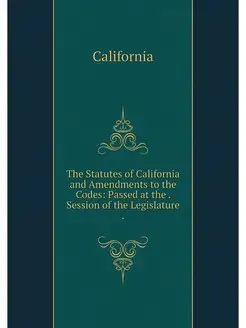 The Statutes of California and Amendm