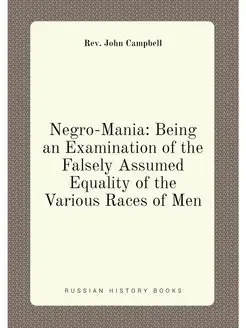 Negro-Mania Being an Examination of the Falsely Ass