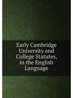 Early Cambridge University and College Statutes, in