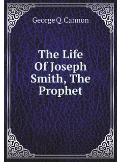 The Life Of Joseph Smith, The Prophet