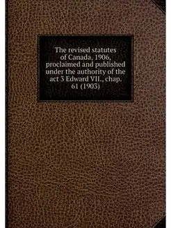 The revised statutes of Canada, 1906