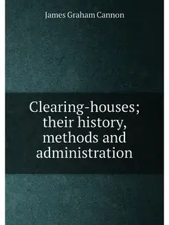 Clearing-houses their history, methods and administ