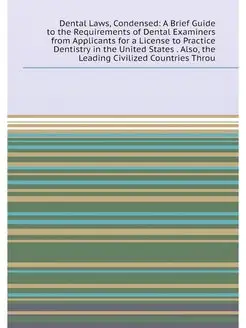 Dental Laws, Condensed A Brief Guide to the Require