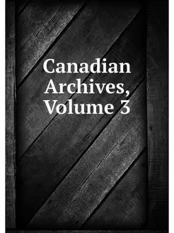 Canadian Archives, Volume 3