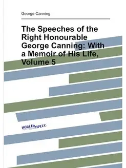 The Speeches of the Right Honourable George Canning