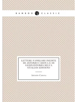 Lettere Familiari Inedite Di Antonio Canova E Di Gia