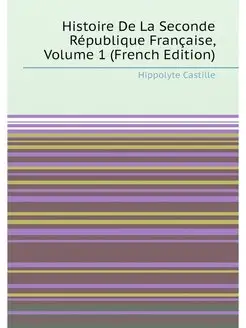 Histoire De La Seconde République Française, Volume