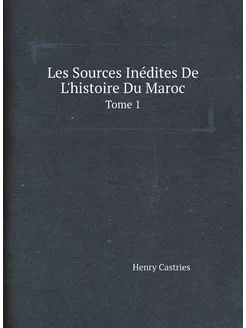 Les Sources Inédites De L'histoire Du Maroc. Tome 1