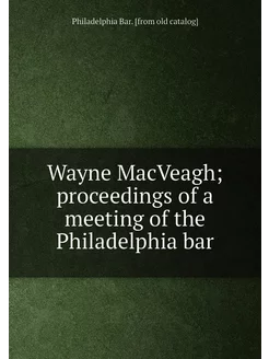 Wayne MacVeagh proceedings of a meeting of the Phil