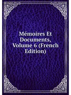 Memoires Et Documents, Volume 6 (Fren