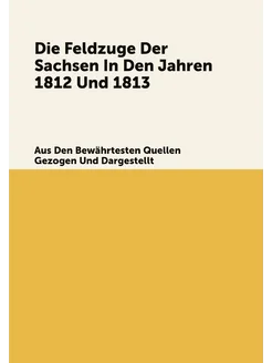 Die Feldzuge Der Sachsen In Den Jahren 1812 Und 1813