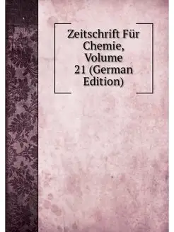 Zeitschrift Fur Chemie, Volume 21 (Ge