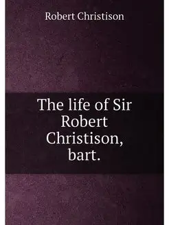 The life of Sir Robert Christison, bart