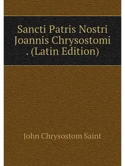 Sancti Patris Nostri Joannis Chrysost