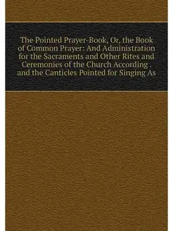 The Pointed Prayer-Book, Or, the Book