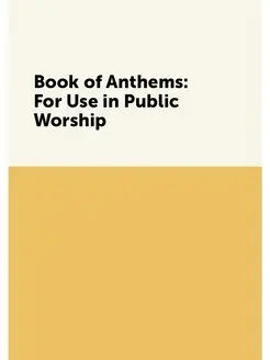 Book of Anthems For Use in Public Worship