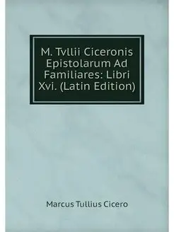 M. Tvllii Ciceronis Epistolarum Ad Fa