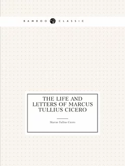 The life and letters of Marcus Tulliu