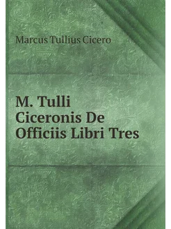 M. Tulli Ciceronis De Officiis Libri Tres