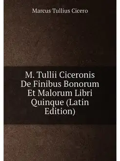 M. Tullii Ciceronis De Finibus Bonoru