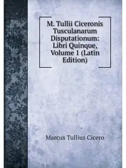 M. Tullii Ciceronis Tusculanarum Disp