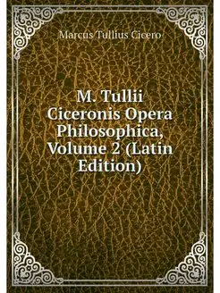 M. Tullii Ciceronis Opera Philosophic