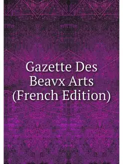 Gazette Des Beavx Arts (French Edition)