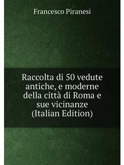 Raccolta di 50 vedute antiche, e moderne della città