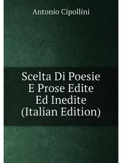 Scelta Di Poesie E Prose Edite Ed Inedite (Italian E