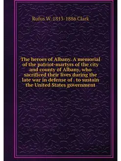 The heroes of Albany. A memorial of t