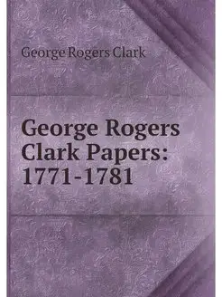 George Rogers Clark Papers 1771-1781