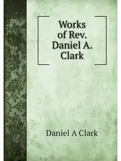 Works of Rev. Daniel A. Clark